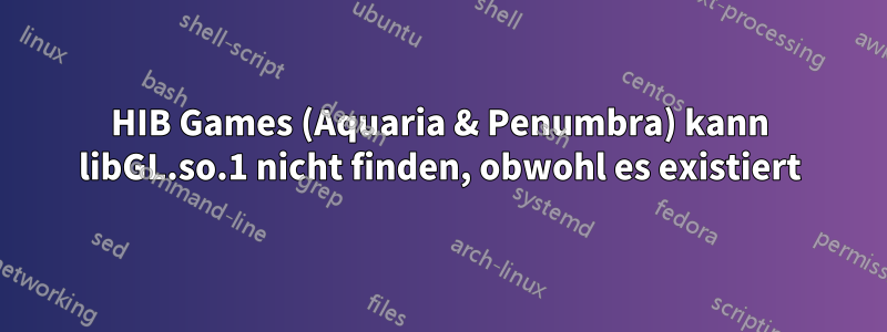 HIB Games (Aquaria & Penumbra) kann libGL.so.1 nicht finden, obwohl es existiert