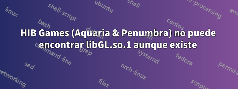 HIB Games (Aquaria & Penumbra) no puede encontrar libGL.so.1 aunque existe