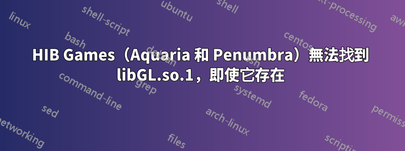 HIB Games（Aquaria 和 Penumbra）無法找到 libGL.so.1，即使它存在