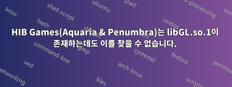 HIB Games(Aquaria & Penumbra)는 libGL.so.1이 존재하는데도 이를 찾을 수 없습니다.