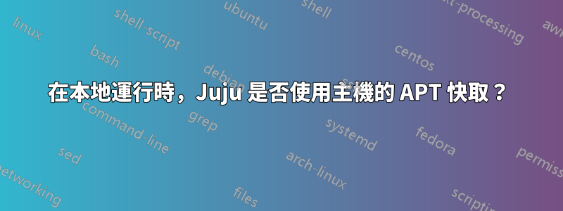 在本地運行時，Juju 是否使用主機的 APT 快取？