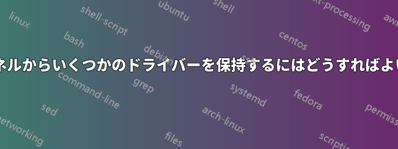 古いカーネルからいくつかのドライバーを保持するにはどうすればよいですか?