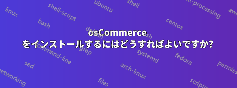 osCommerce をインストールするにはどうすればよいですか?