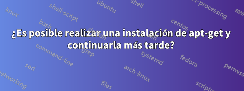 ¿Es posible realizar una instalación de apt-get y continuarla más tarde?