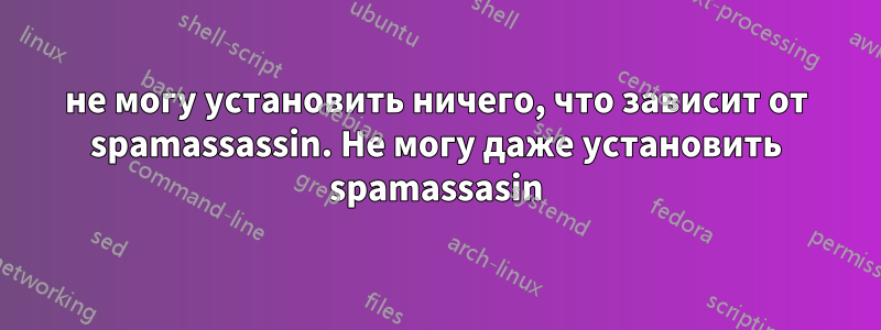 не могу установить ничего, что зависит от spamassassin. Не могу даже установить spamassasin