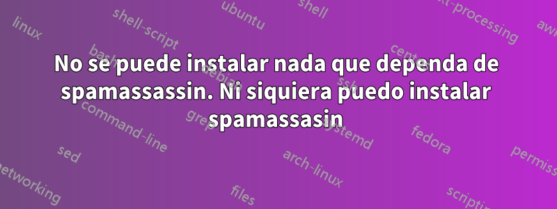 No se puede instalar nada que dependa de spamassassin. Ni siquiera puedo instalar spamassasin