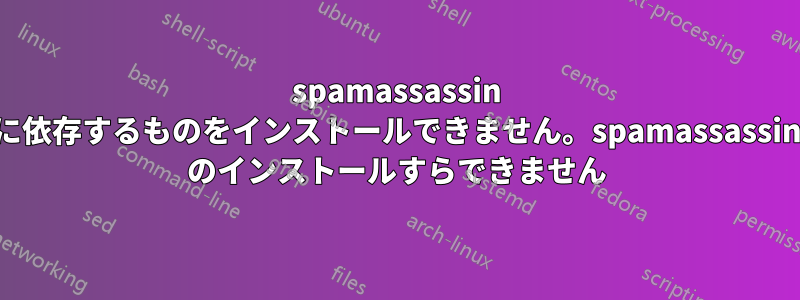 spamassassin に依存するものをインストールできません。spamassassin のインストールすらできません