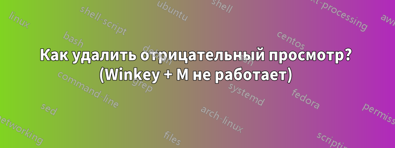 Как удалить отрицательный просмотр? (Winkey + M не работает)