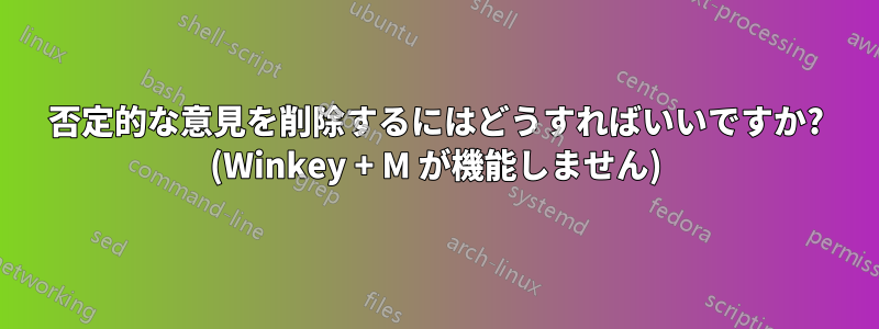 否定的な意見を削除するにはどうすればいいですか? (Winkey + M が機能しません)