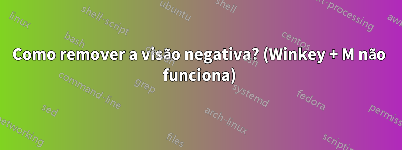 Como remover a visão negativa? (Winkey + M não funciona)