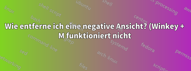 Wie entferne ich eine negative Ansicht? (Winkey + M funktioniert nicht)