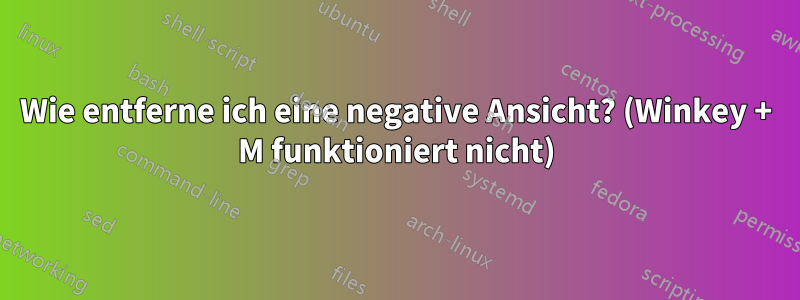 Wie entferne ich eine negative Ansicht? (Winkey + M funktioniert nicht)