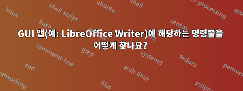 GUI 앱(예: LibreOffice Writer)에 해당하는 명령줄을 어떻게 찾나요?