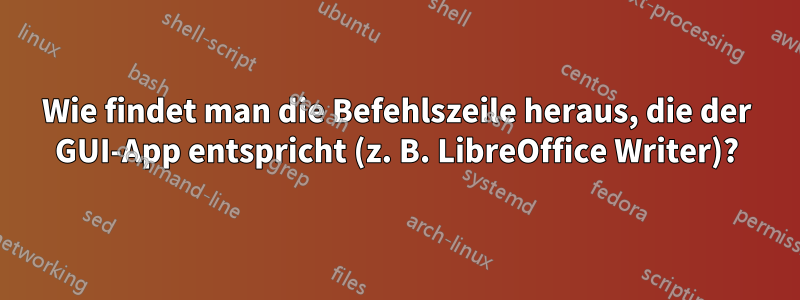 Wie findet man die Befehlszeile heraus, die der GUI-App entspricht (z. B. LibreOffice Writer)?