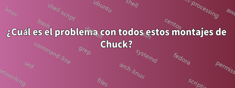 ¿Cuál es el problema con todos estos montajes de Chuck?