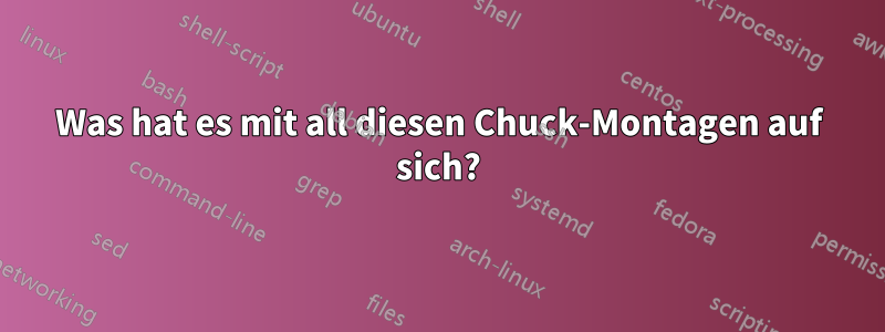 Was hat es mit all diesen Chuck-Montagen auf sich?