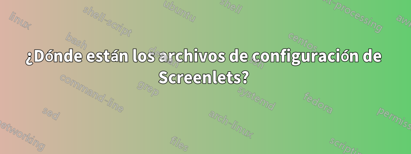 ¿Dónde están los archivos de configuración de Screenlets?