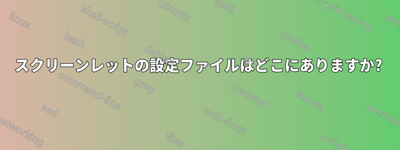 スクリーンレットの設定ファイルはどこにありますか?