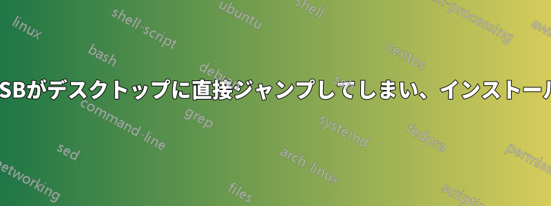 インストールUSBがデスクトップに直接ジャンプしてしまい、インストールができません