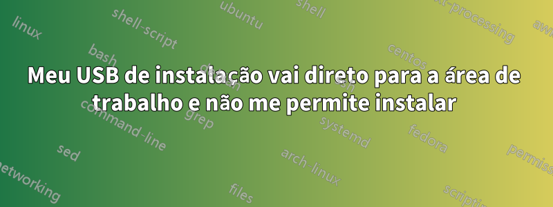 Meu USB de instalação vai direto para a área de trabalho e não me permite instalar