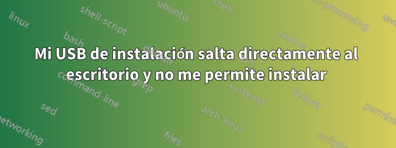 Mi USB de instalación salta directamente al escritorio y no me permite instalar