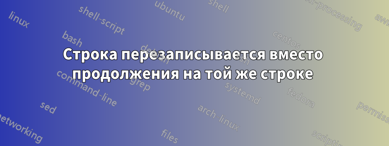 Строка перезаписывается вместо продолжения на той же строке