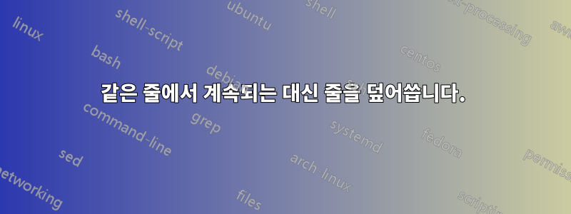 같은 줄에서 계속되는 대신 줄을 덮어씁니다.