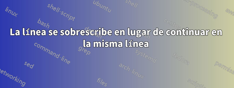 La línea se sobrescribe en lugar de continuar en la misma línea