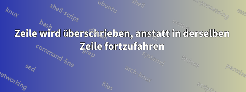 Zeile wird überschrieben, anstatt in derselben Zeile fortzufahren