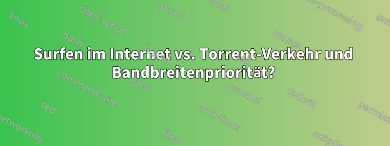 Surfen im Internet vs. Torrent-Verkehr und Bandbreitenpriorität?