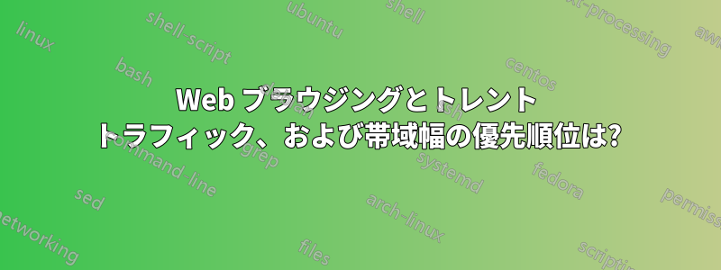 Web ブラウジングとトレント トラフィック、および帯域幅の優先順位は?