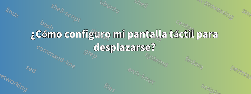 ¿Cómo configuro mi pantalla táctil para desplazarse?