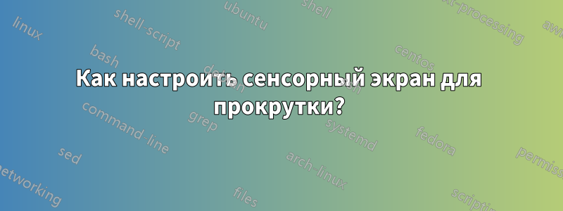 Как настроить сенсорный экран для прокрутки?