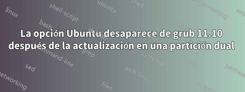 La opción Ubuntu desaparece de grub 11.10 después de la actualización en una partición dual