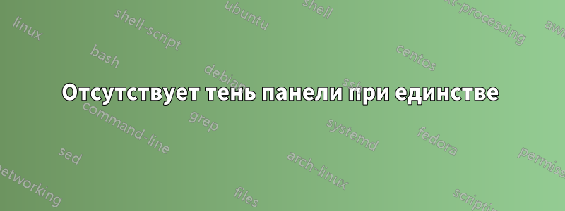 Отсутствует тень панели при единстве