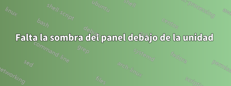 Falta la sombra del panel debajo de la unidad