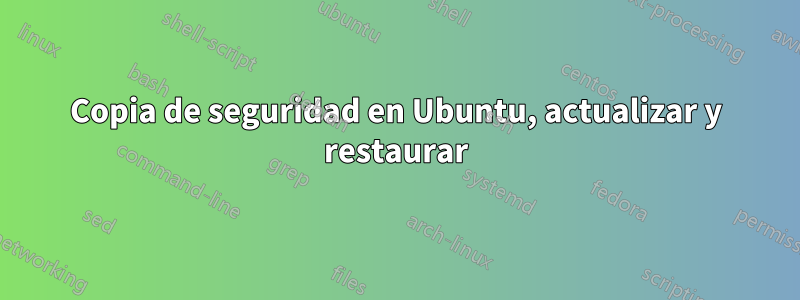 Copia de seguridad en Ubuntu, actualizar y restaurar