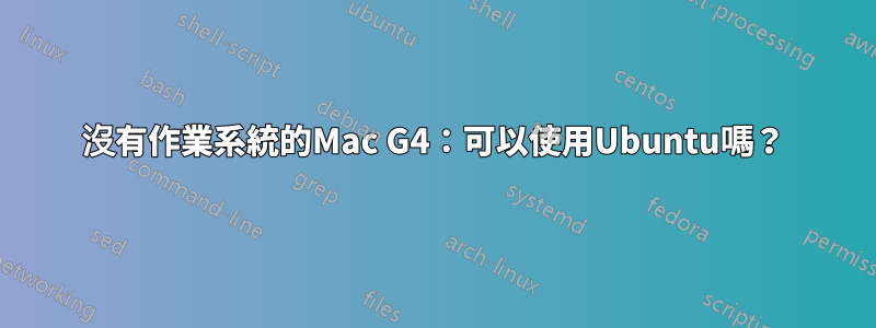 沒有作業系統的Mac G4：可以使用Ubuntu嗎？