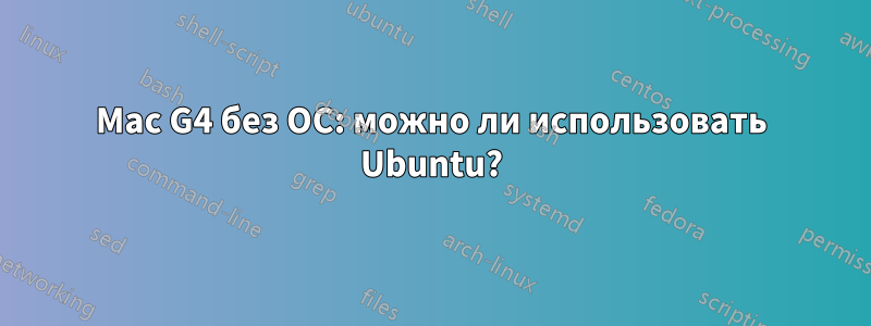 Mac G4 без ОС: можно ли использовать Ubuntu?