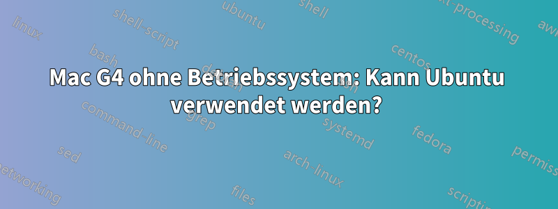 Mac G4 ohne Betriebssystem: Kann Ubuntu verwendet werden?