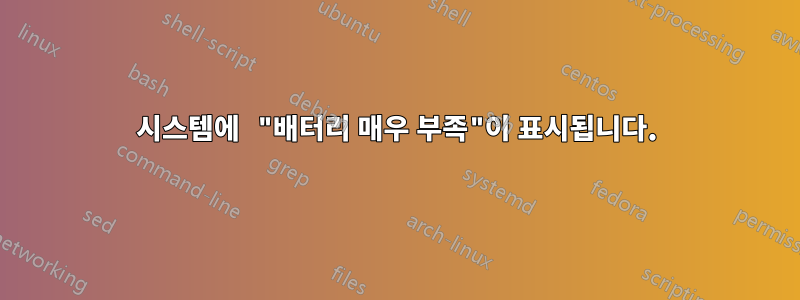 시스템에 "배터리 매우 부족"이 표시됩니다.