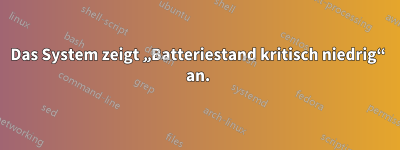 Das System zeigt „Batteriestand kritisch niedrig“ an.