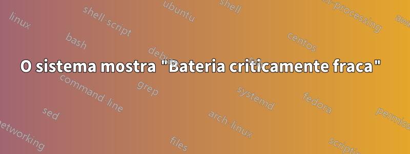 O sistema mostra "Bateria criticamente fraca"