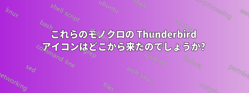 これらのモノクロの Thunderbird アイコンはどこから来たのでしょうか?