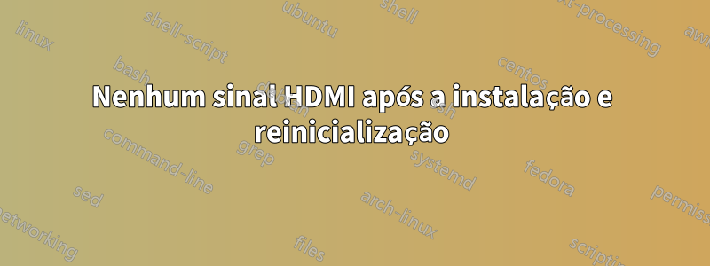 Nenhum sinal HDMI após a instalação e reinicialização