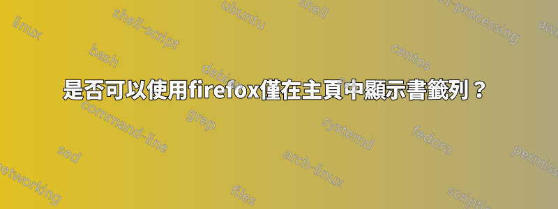 是否可以使用firefox僅在主頁中顯示書籤列？