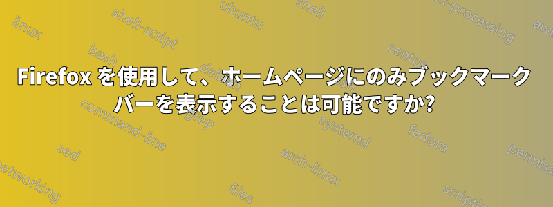 Firefox を使用して、ホームページにのみブックマーク バーを表示することは可能ですか?