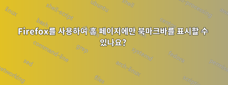 Firefox를 사용하여 홈 페이지에만 북마크바를 표시할 수 있나요?