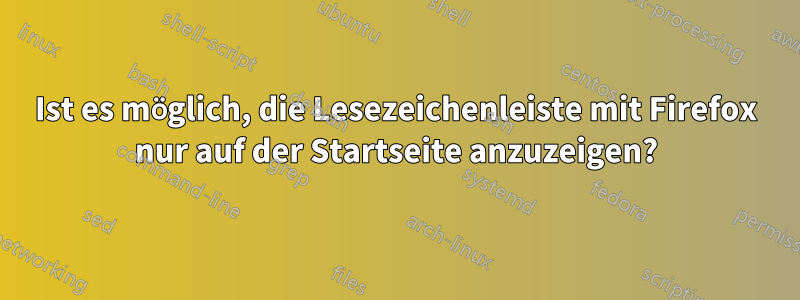 Ist es möglich, die Lesezeichenleiste mit Firefox nur auf der Startseite anzuzeigen?