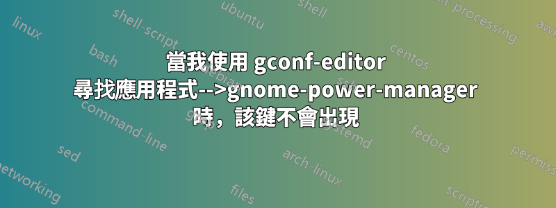 當我使用 gconf-editor 尋找應用程式-->gnome-power-manager 時，該鍵不會出現